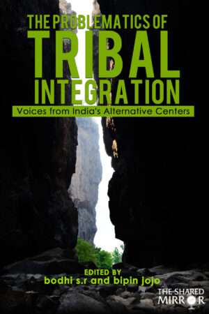 The Problematics of Tribal Integration: Voices from India’s Alternative Centers